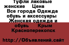 Туфли лаковые, женские. › Цена ­ 2 800 - Все города Одежда, обувь и аксессуары » Женская одежда и обувь   . Крым,Красноперекопск